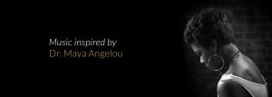 Music inspired by Dr. Maya Angelou's Poetry