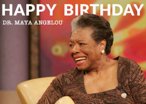 Happy Birthday Dr. Maya Angelou